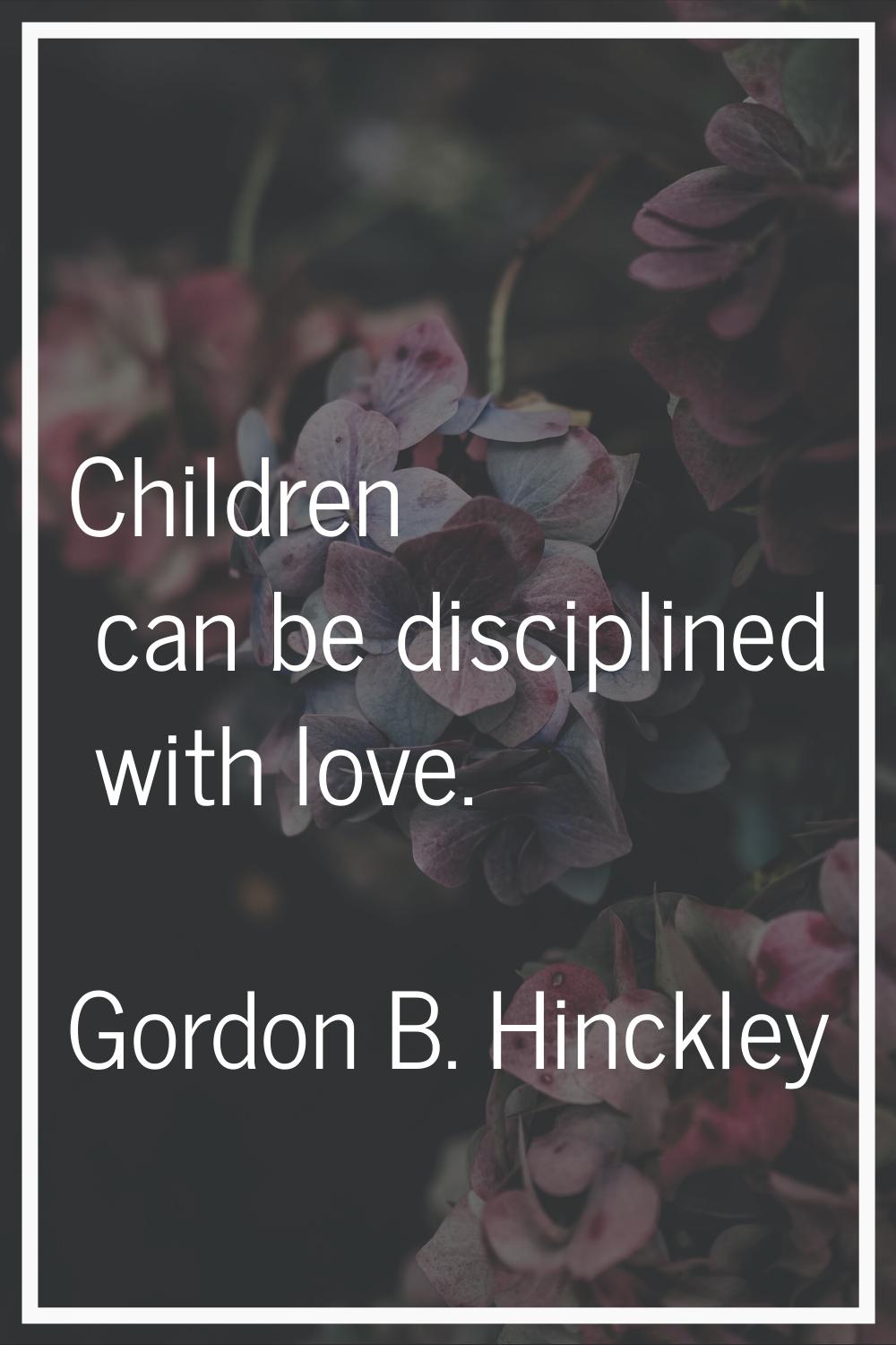 Children can be disciplined with love.