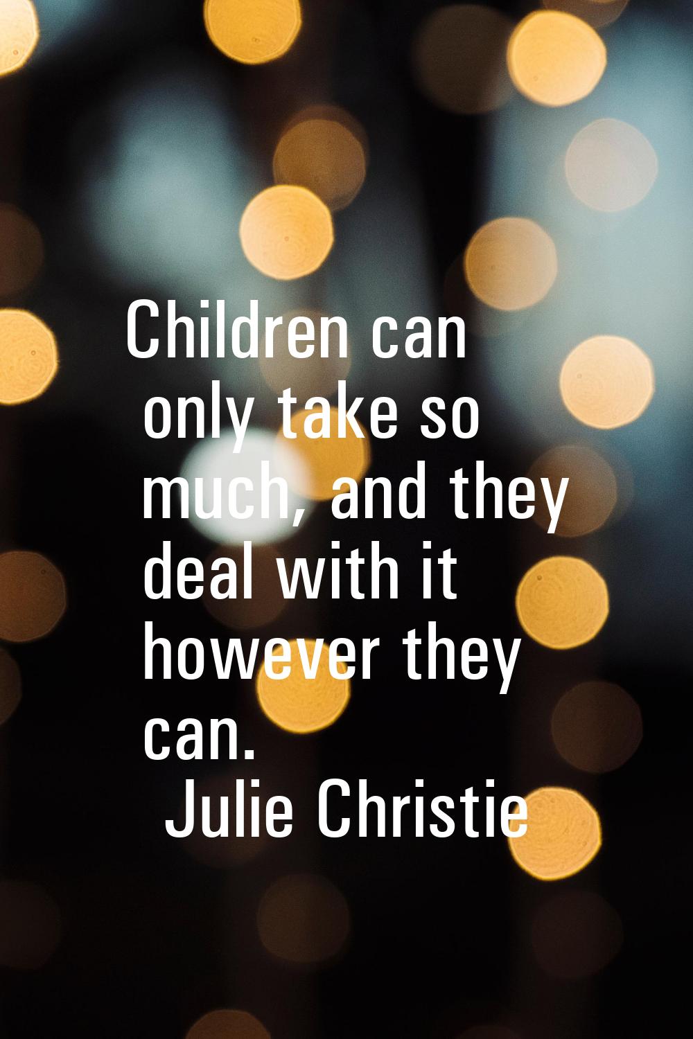 Children can only take so much, and they deal with it however they can.