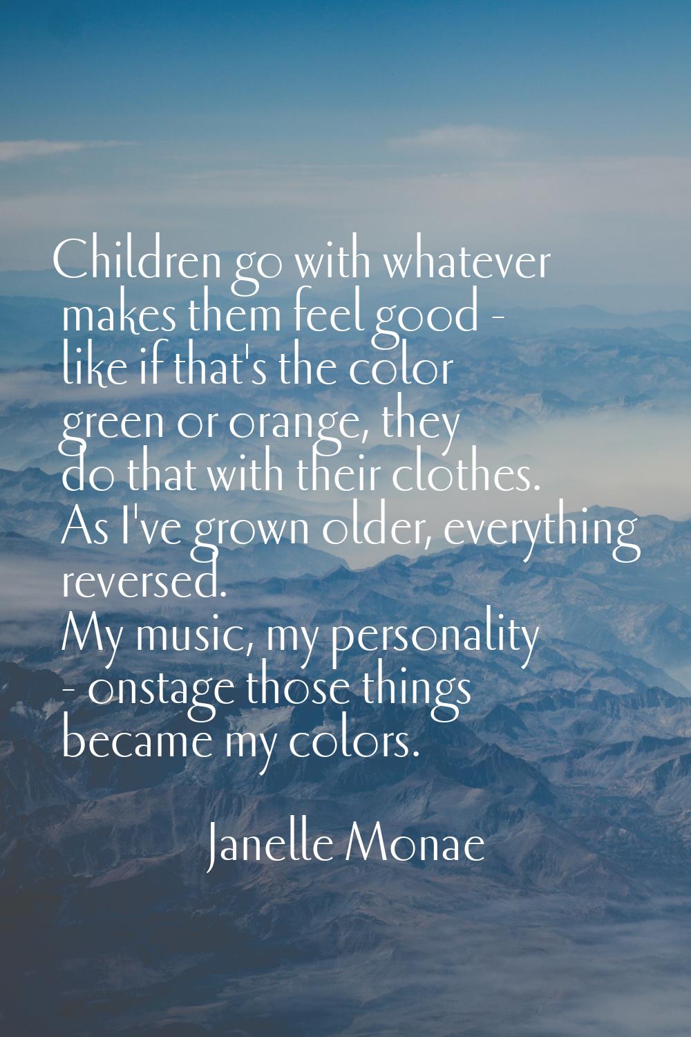 Children go with whatever makes them feel good - like if that's the color green or orange, they do 