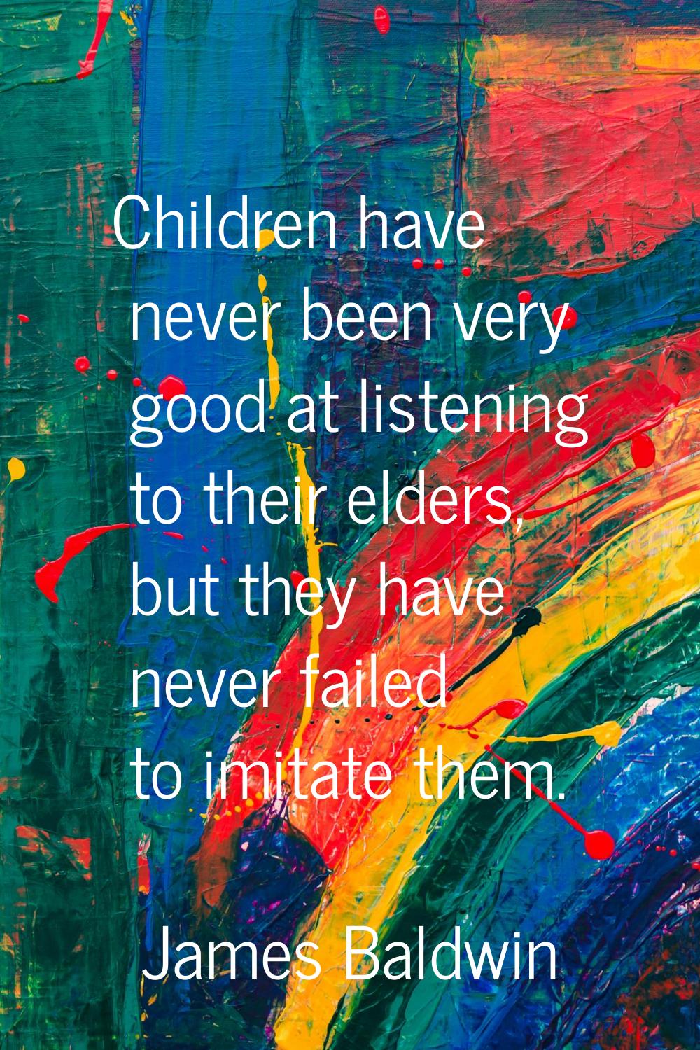 Children have never been very good at listening to their elders, but they have never failed to imit