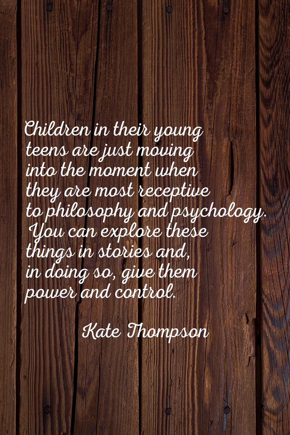 Children in their young teens are just moving into the moment when they are most receptive to philo