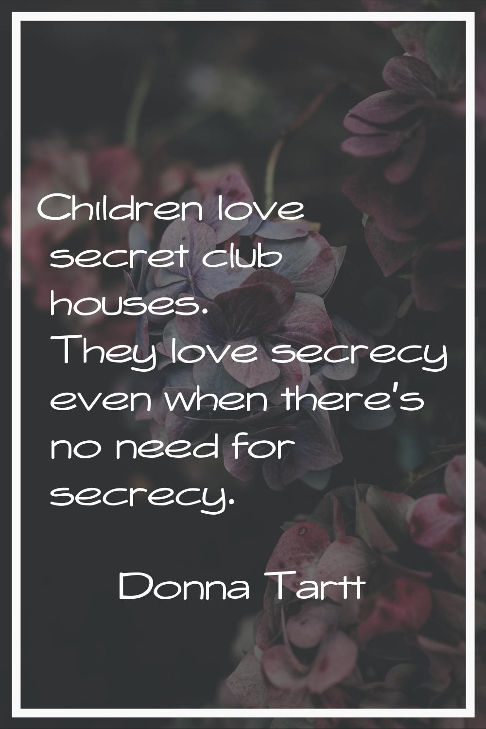Children love secret club houses. They love secrecy even when there's no need for secrecy.