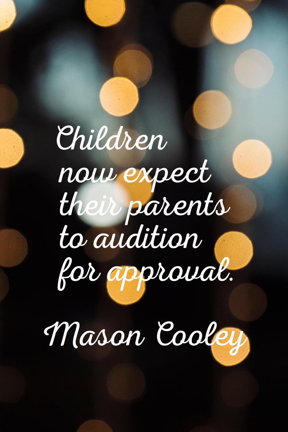 Children now expect their parents to audition for approval.