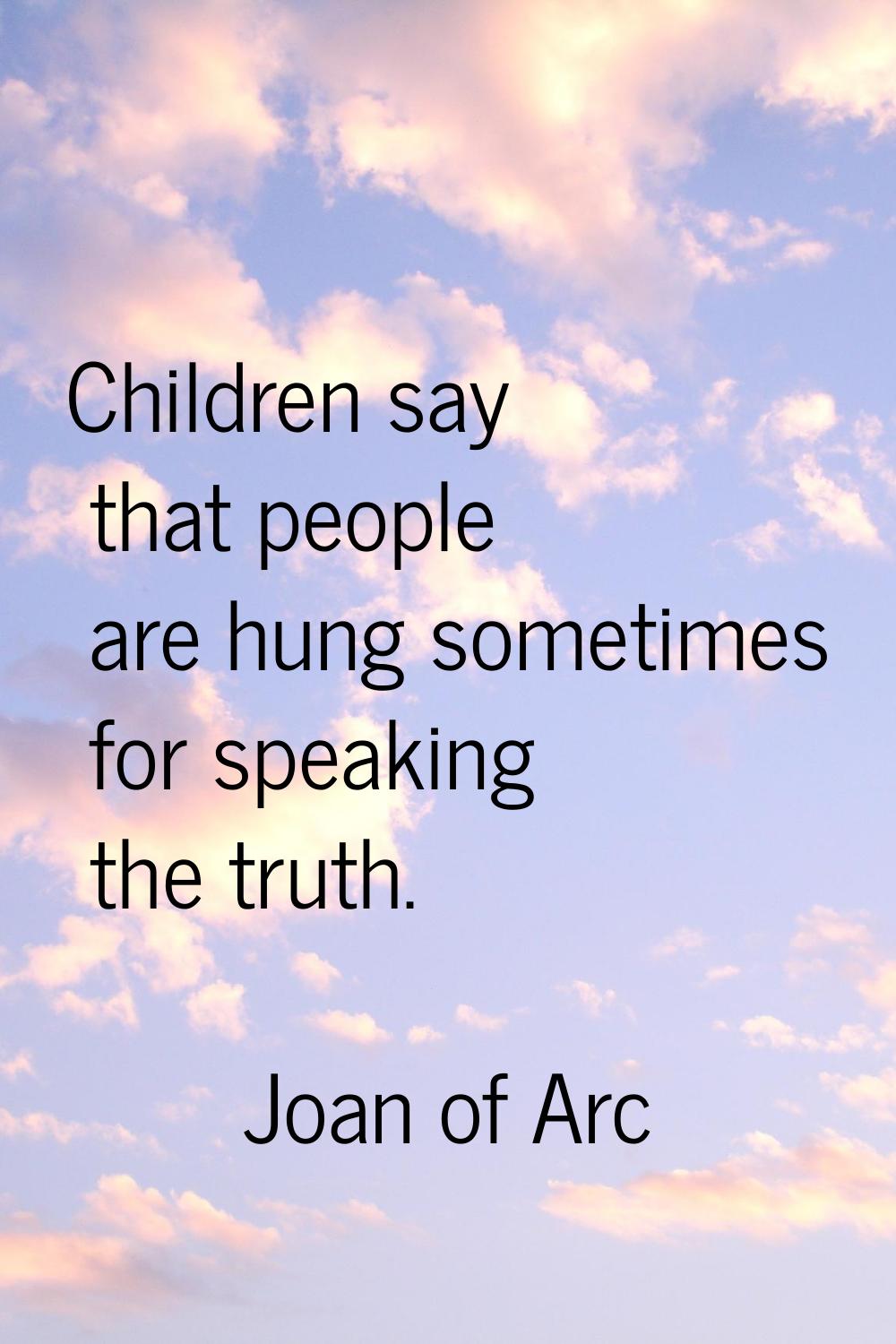 Children say that people are hung sometimes for speaking the truth.
