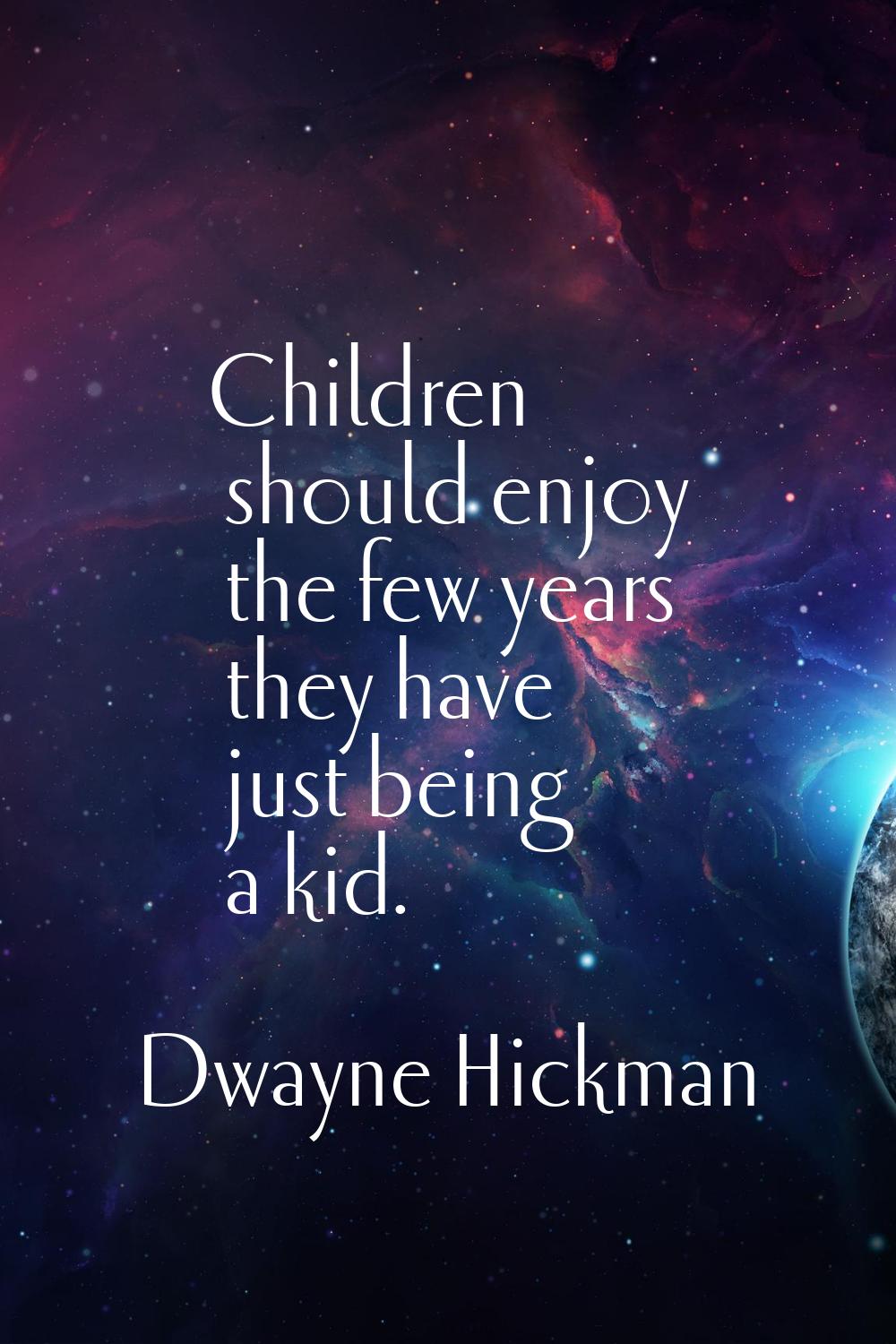 Children should enjoy the few years they have just being a kid.