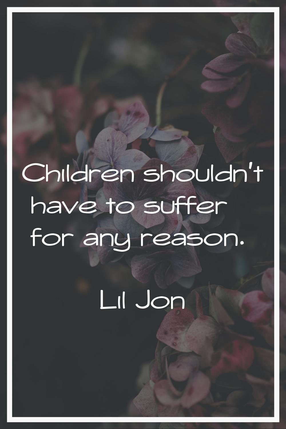 Children shouldn't have to suffer for any reason.