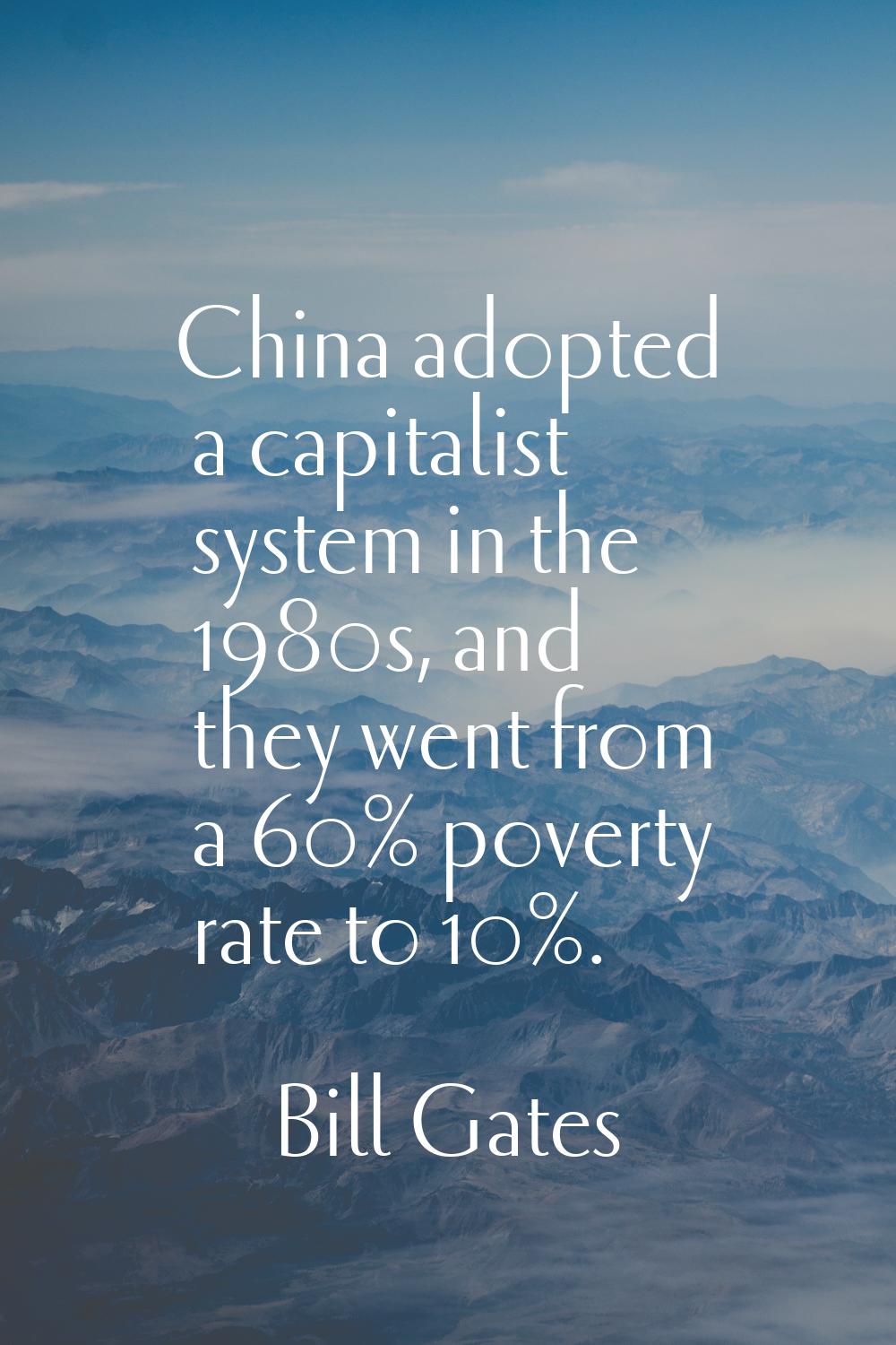 China adopted a capitalist system in the 1980s, and they went from a 60% poverty rate to 10%.