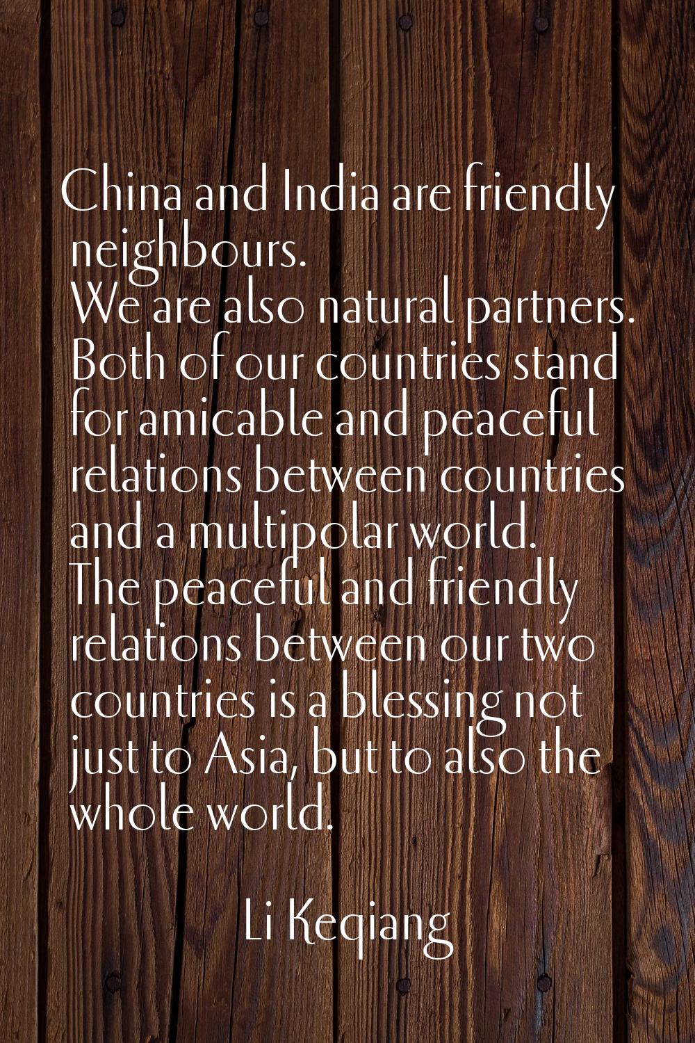 China and India are friendly neighbours. We are also natural partners. Both of our countries stand 