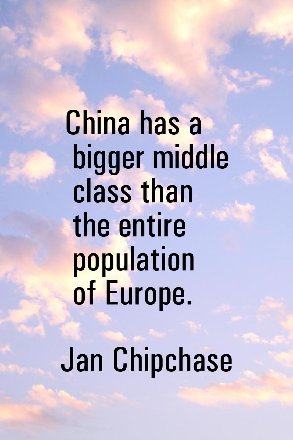 China has a bigger middle class than the entire population of Europe.
