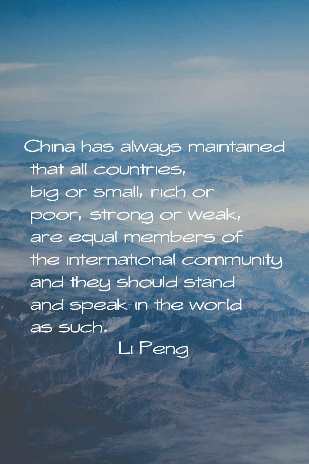 China has always maintained that all countries, big or small, rich or poor, strong or weak, are equ