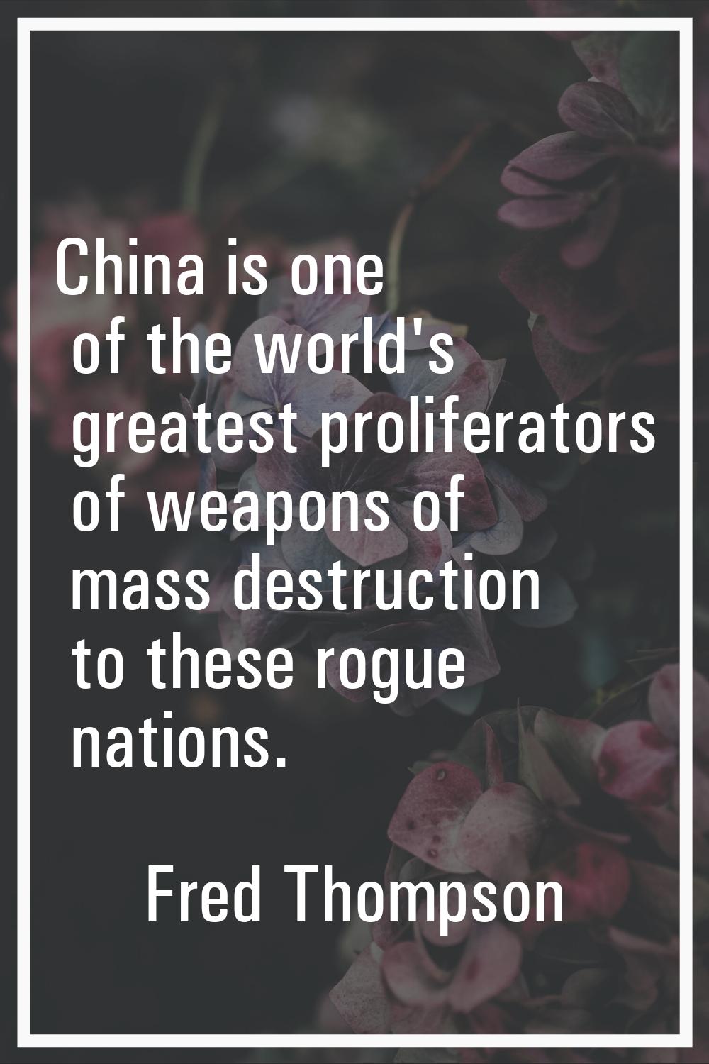 China is one of the world's greatest proliferators of weapons of mass destruction to these rogue na