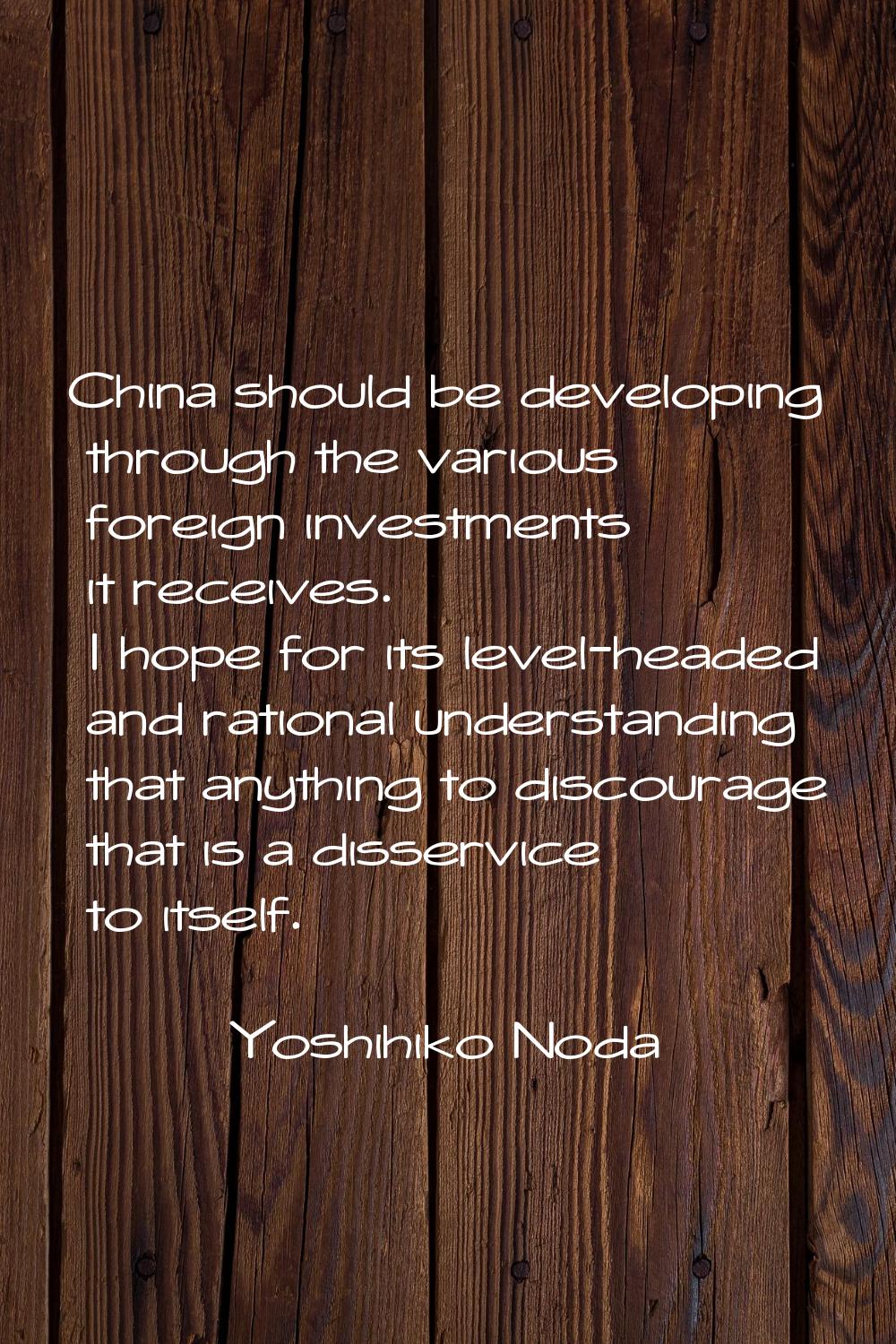 China should be developing through the various foreign investments it receives. I hope for its leve