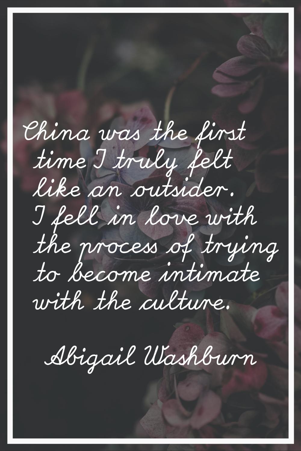 China was the first time I truly felt like an outsider. I fell in love with the process of trying t