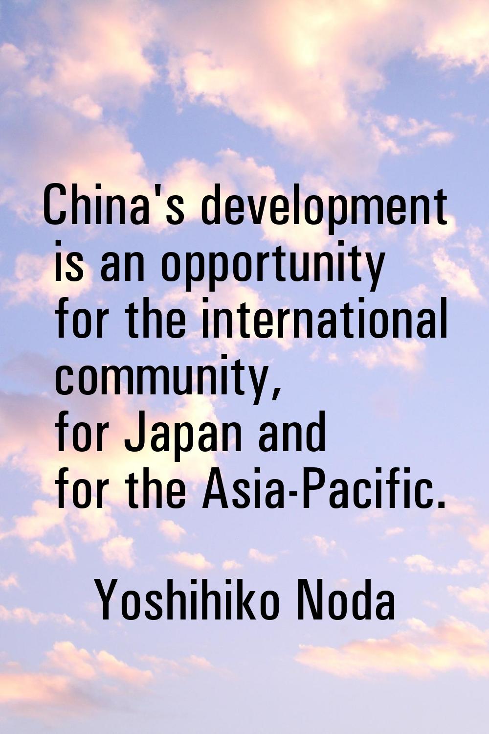 China's development is an opportunity for the international community, for Japan and for the Asia-P