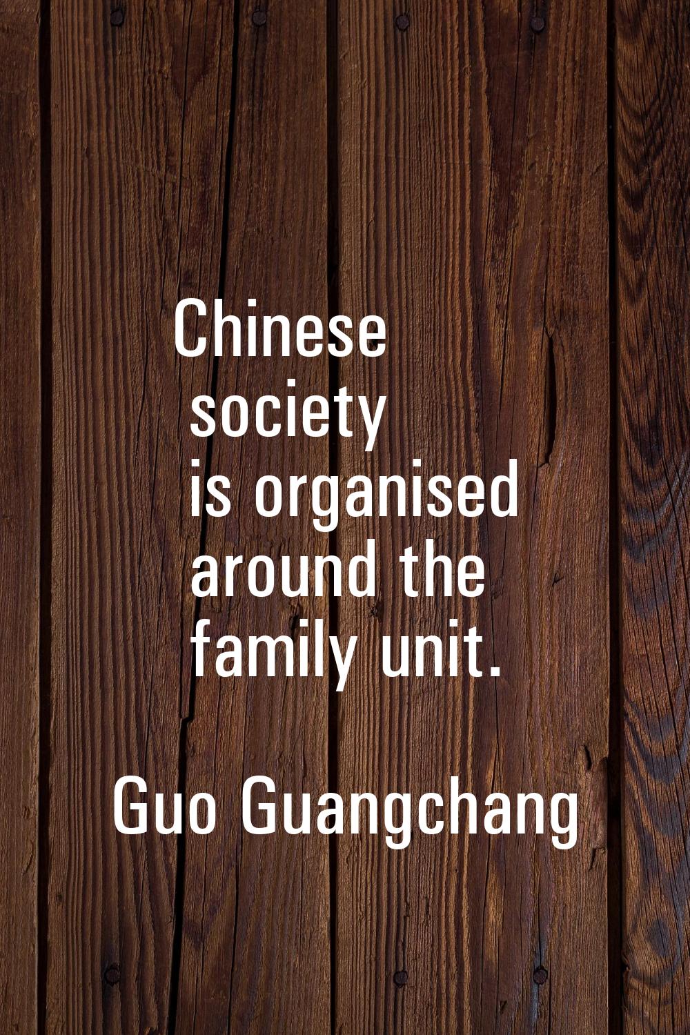 Chinese society is organised around the family unit.