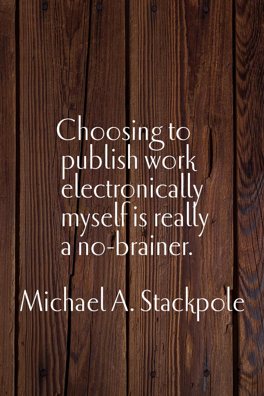 Choosing to publish work electronically myself is really a no-brainer.