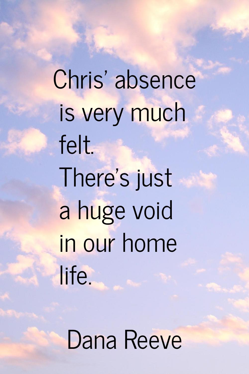 Chris' absence is very much felt. There's just a huge void in our home life.