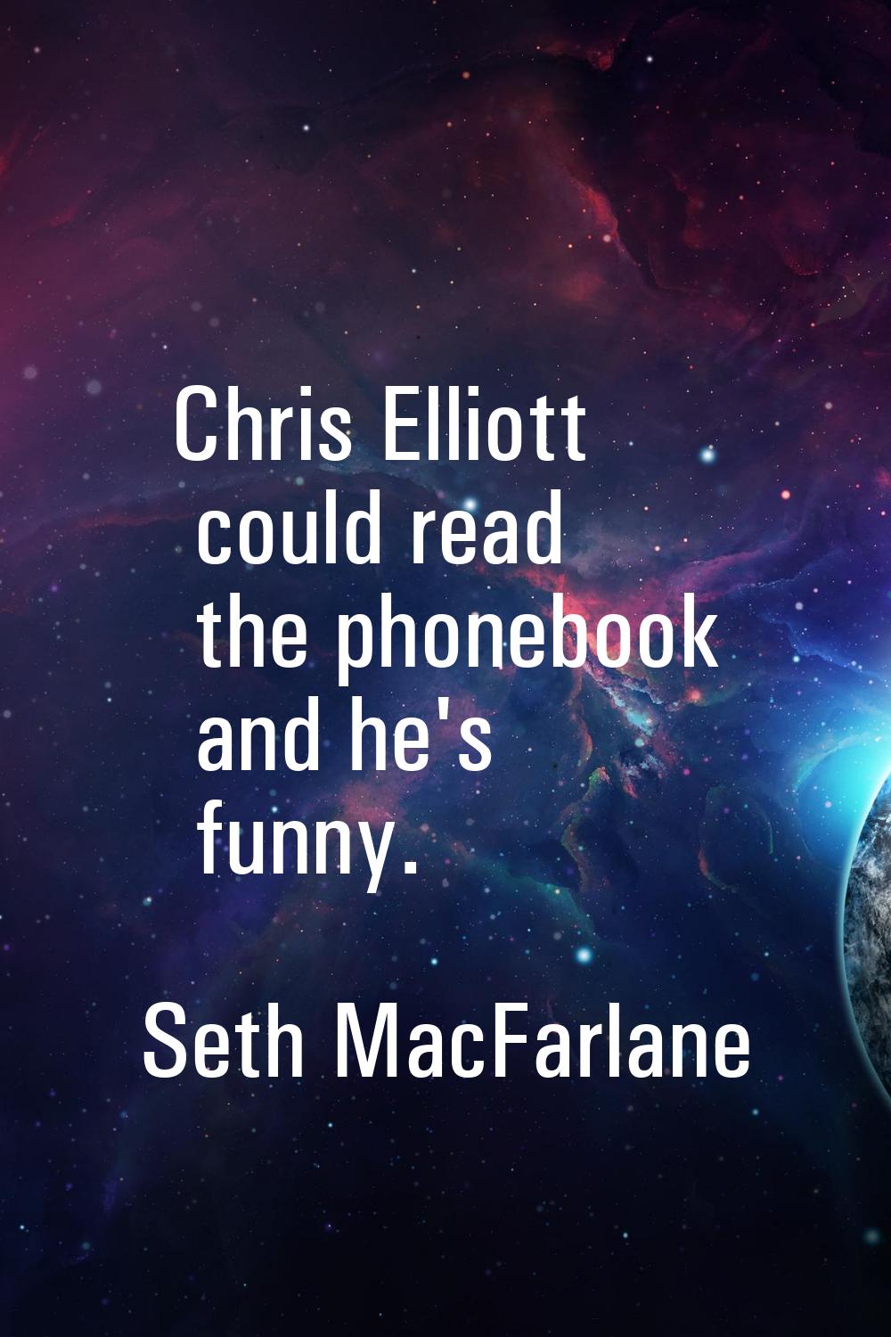 Chris Elliott could read the phonebook and he's funny.