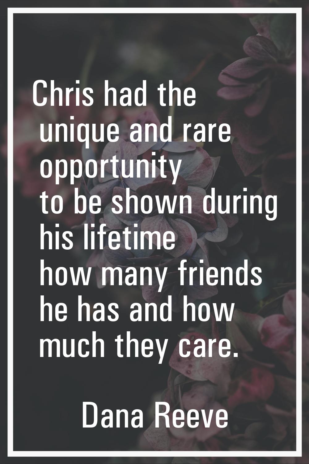 Chris had the unique and rare opportunity to be shown during his lifetime how many friends he has a