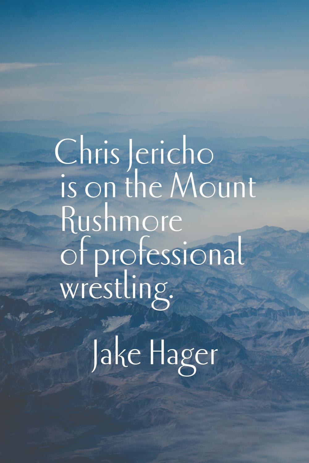 Chris Jericho is on the Mount Rushmore of professional wrestling.