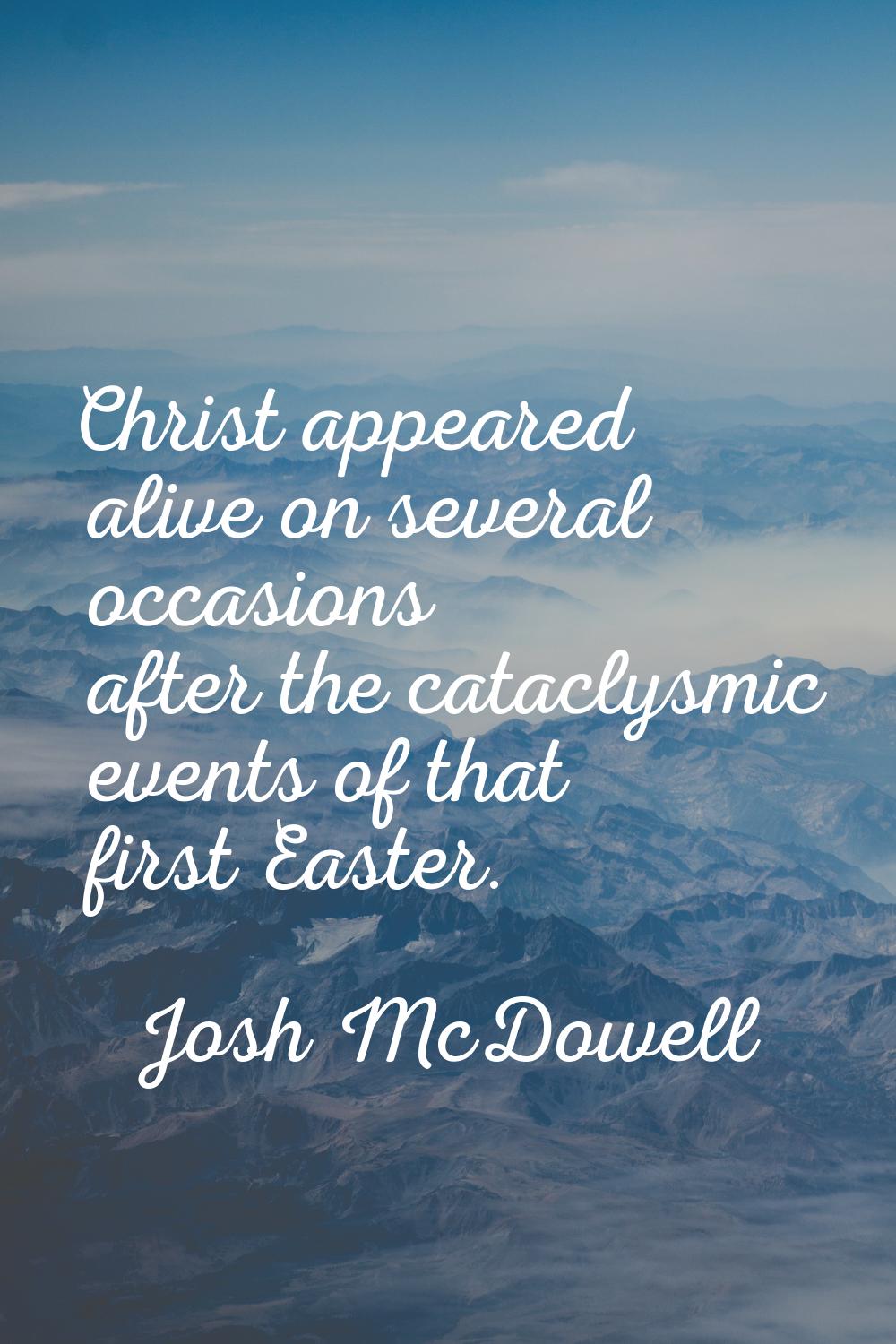 Christ appeared alive on several occasions after the cataclysmic events of that first Easter.