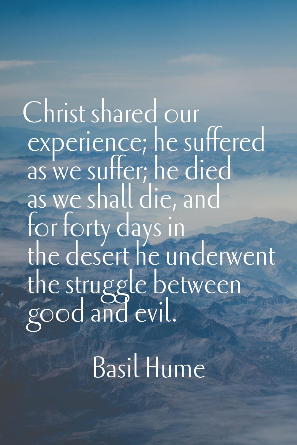 Christ shared our experience; he suffered as we suffer; he died as we shall die, and for forty days