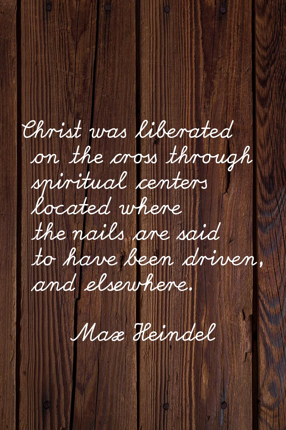 Christ was liberated on the cross through spiritual centers located where the nails are said to hav