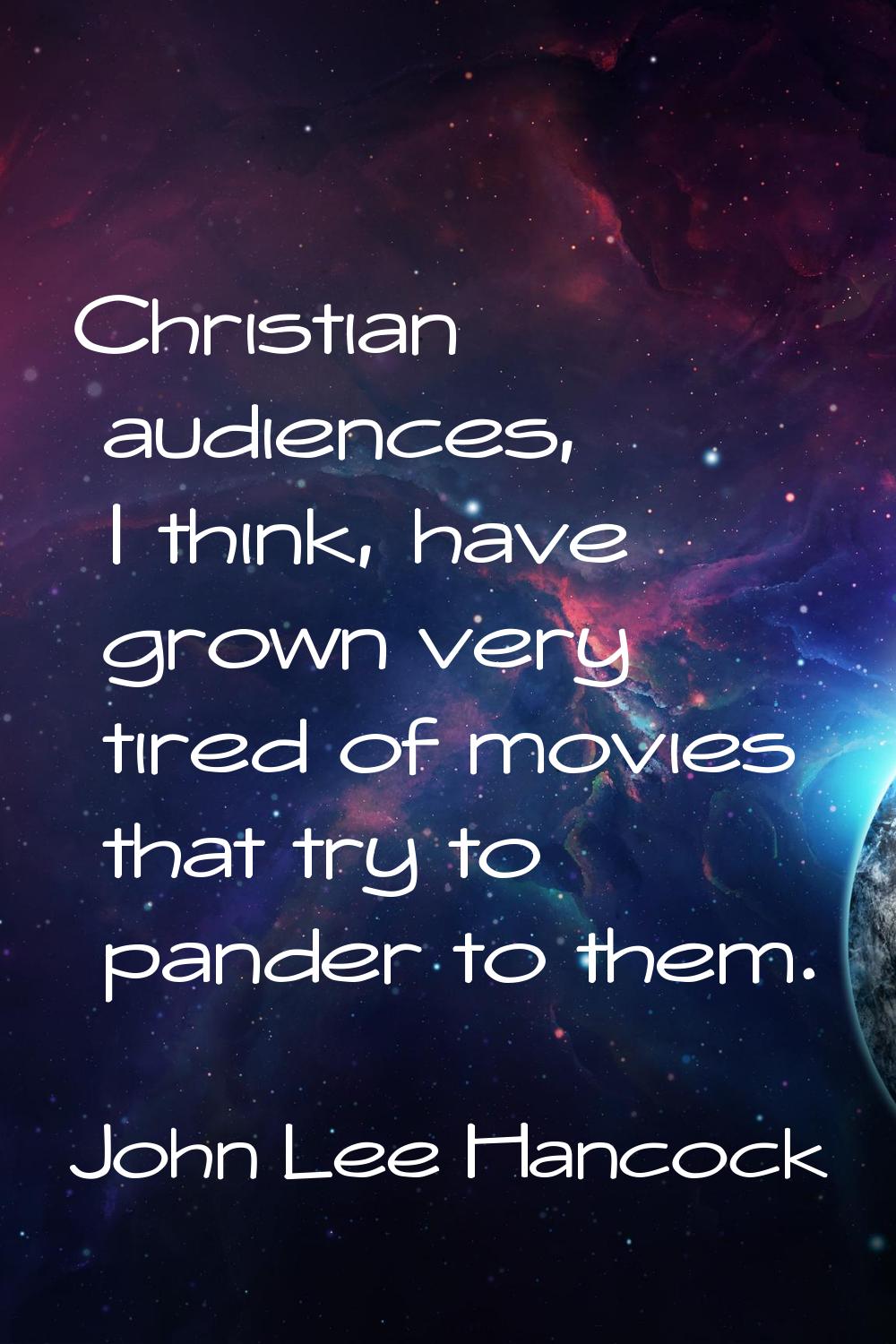 Christian audiences, I think, have grown very tired of movies that try to pander to them.