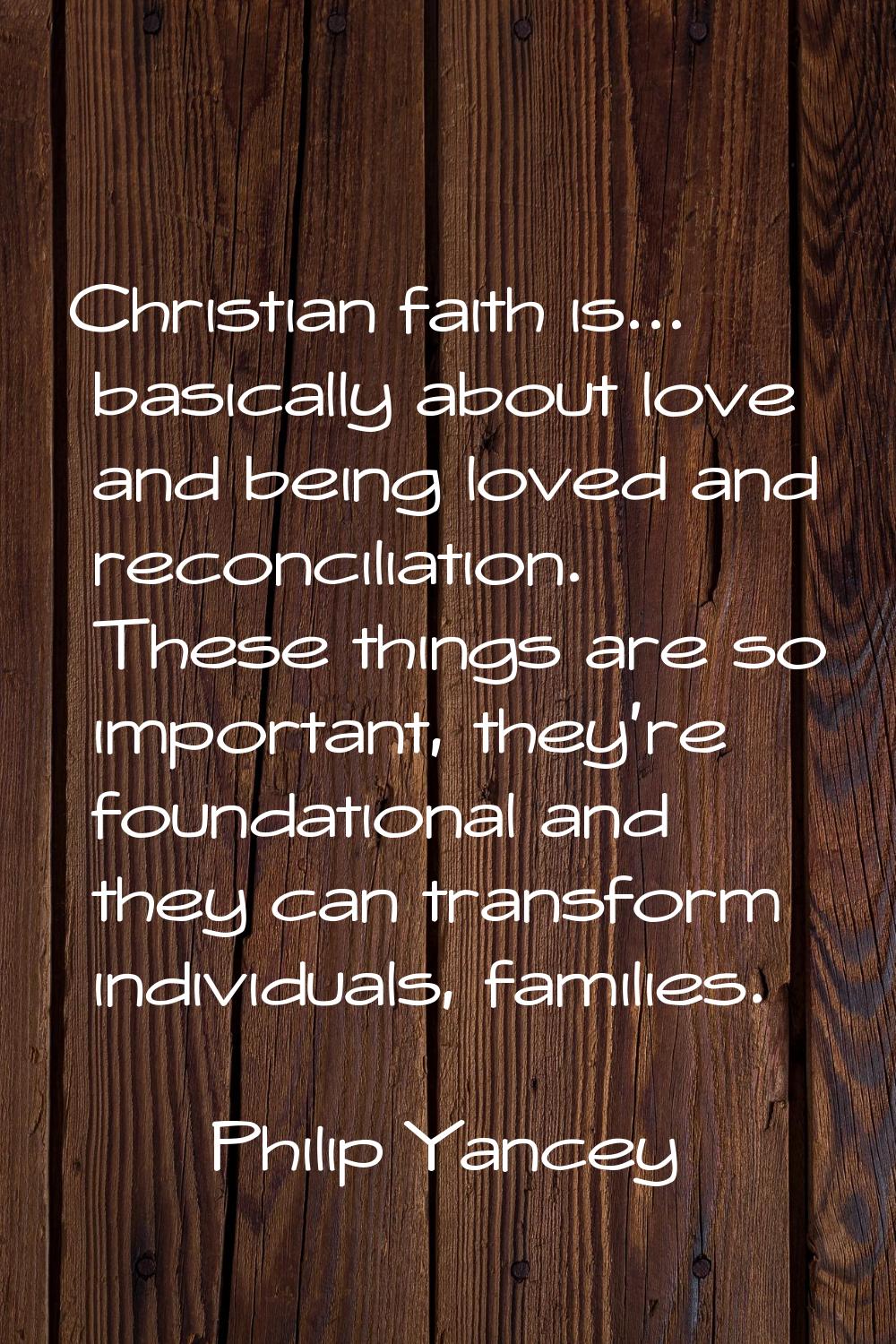 Christian faith is... basically about love and being loved and reconciliation. These things are so 