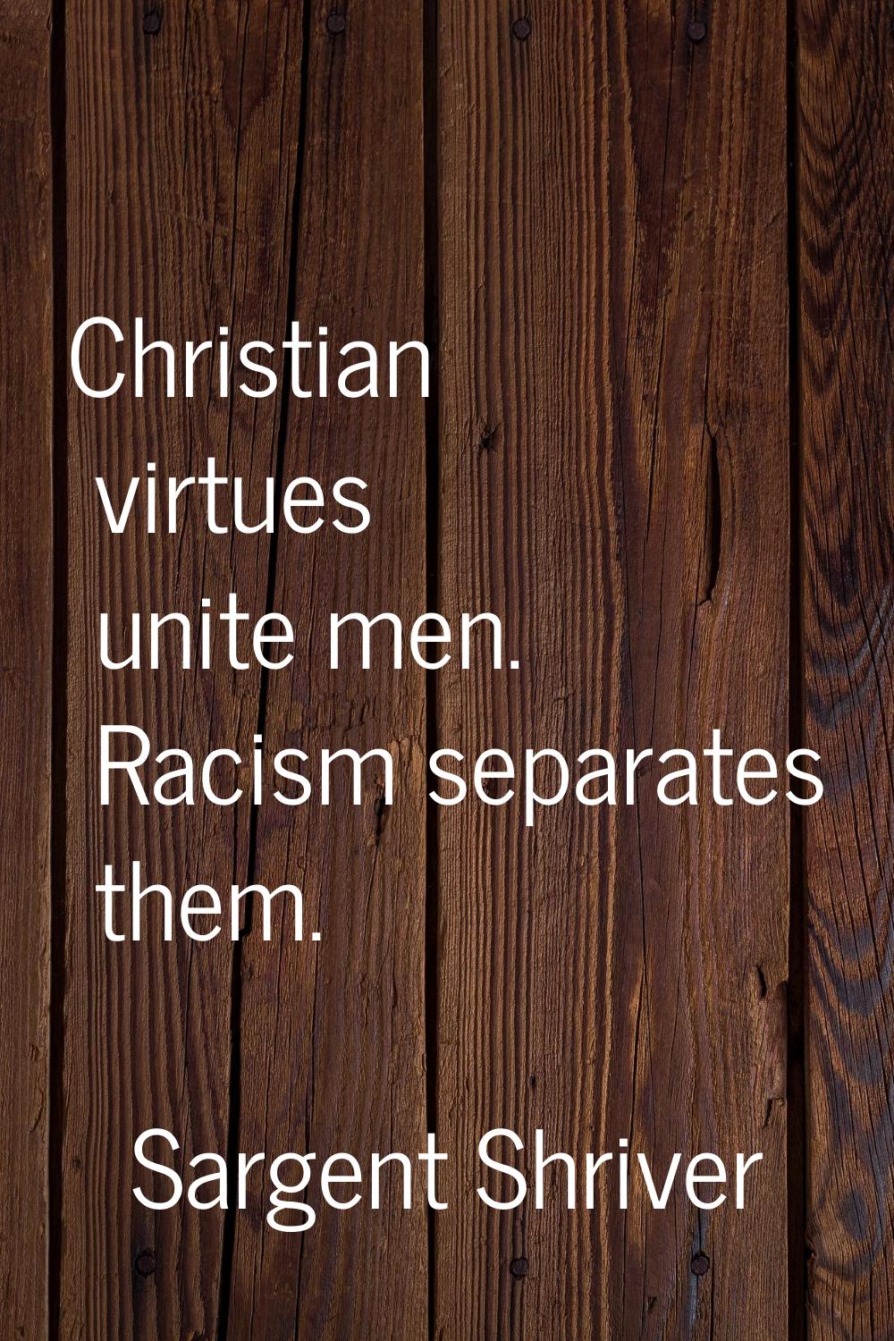Christian virtues unite men. Racism separates them.