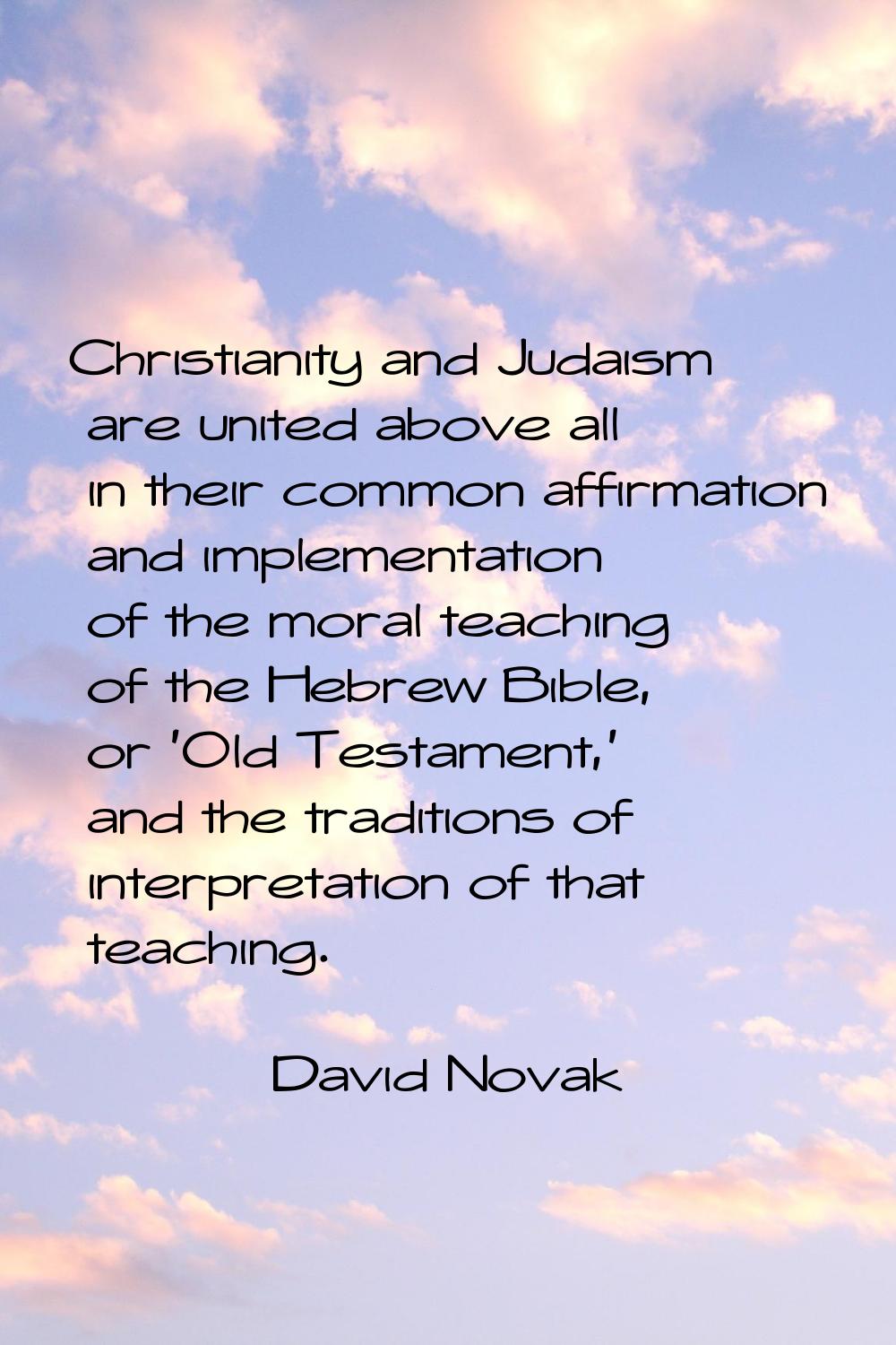 Christianity and Judaism are united above all in their common affirmation and implementation of the