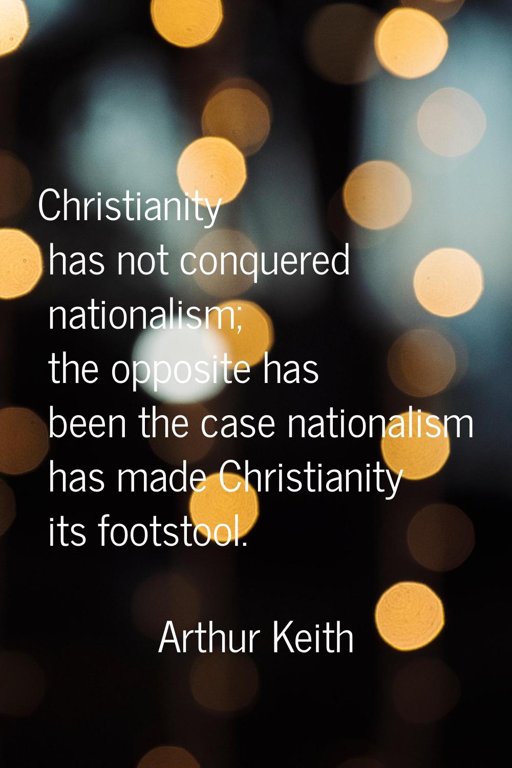 Christianity has not conquered nationalism; the opposite has been the case nationalism has made Chr