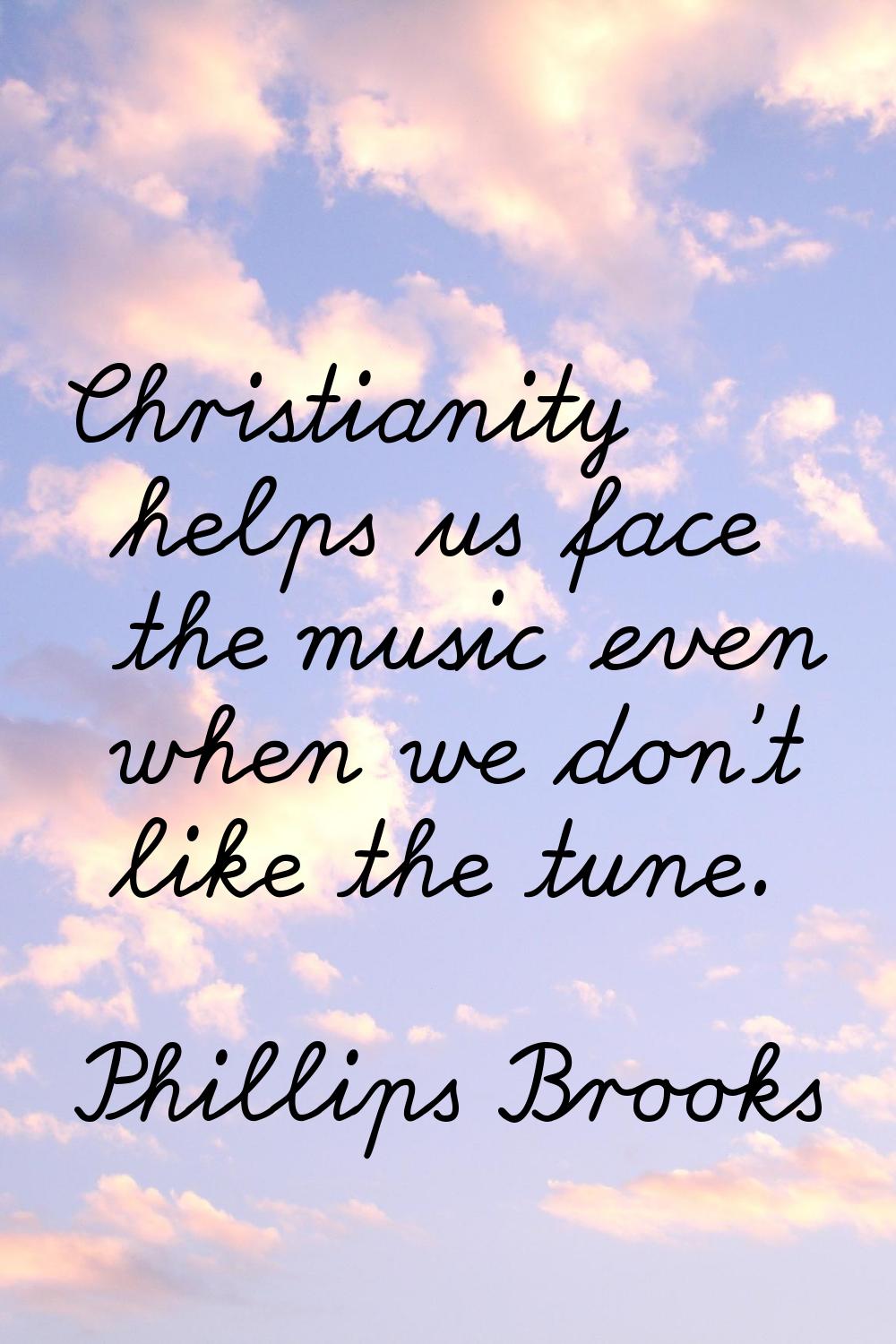 Christianity helps us face the music even when we don't like the tune.