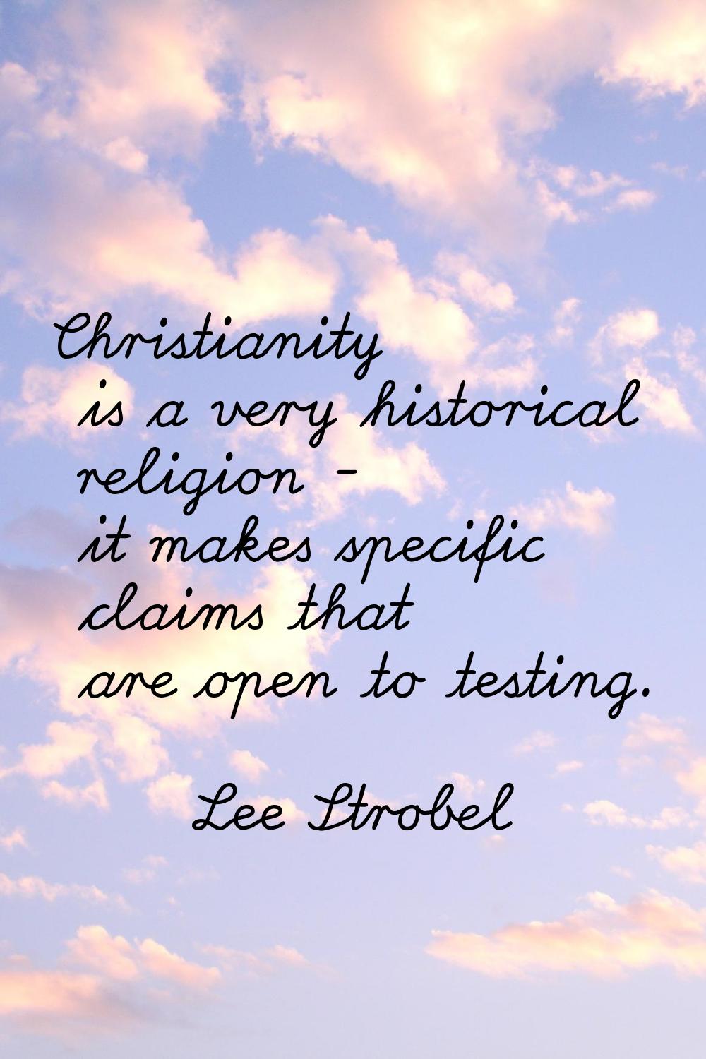 Christianity is a very historical religion - it makes specific claims that are open to testing.