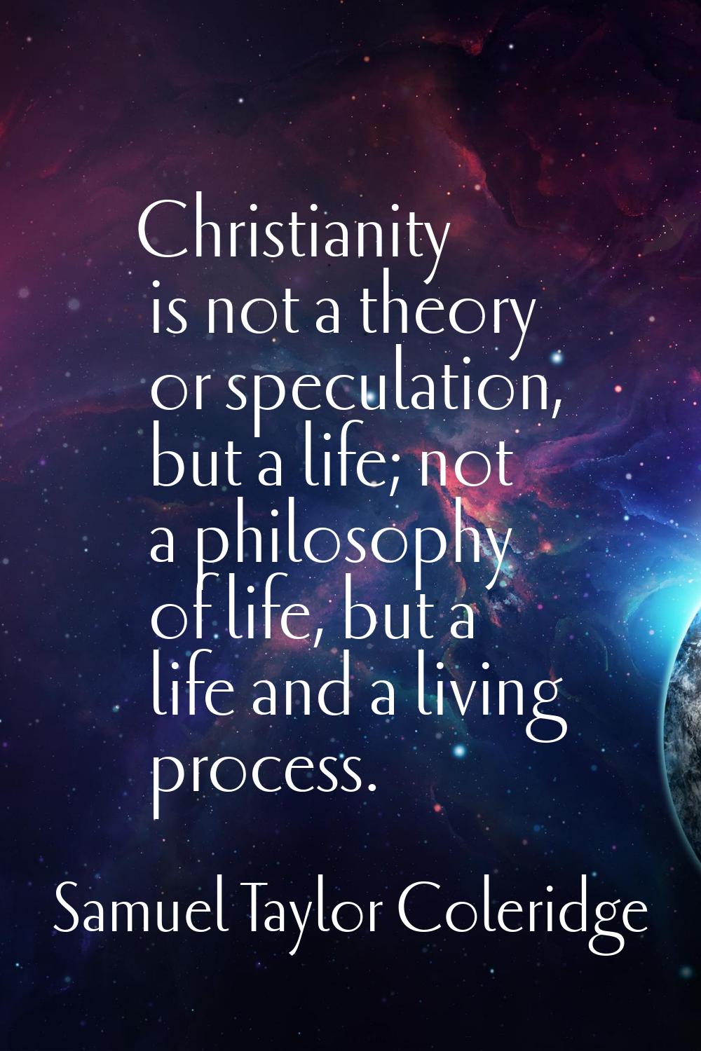 Christianity is not a theory or speculation, but a life; not a philosophy of life, but a life and a