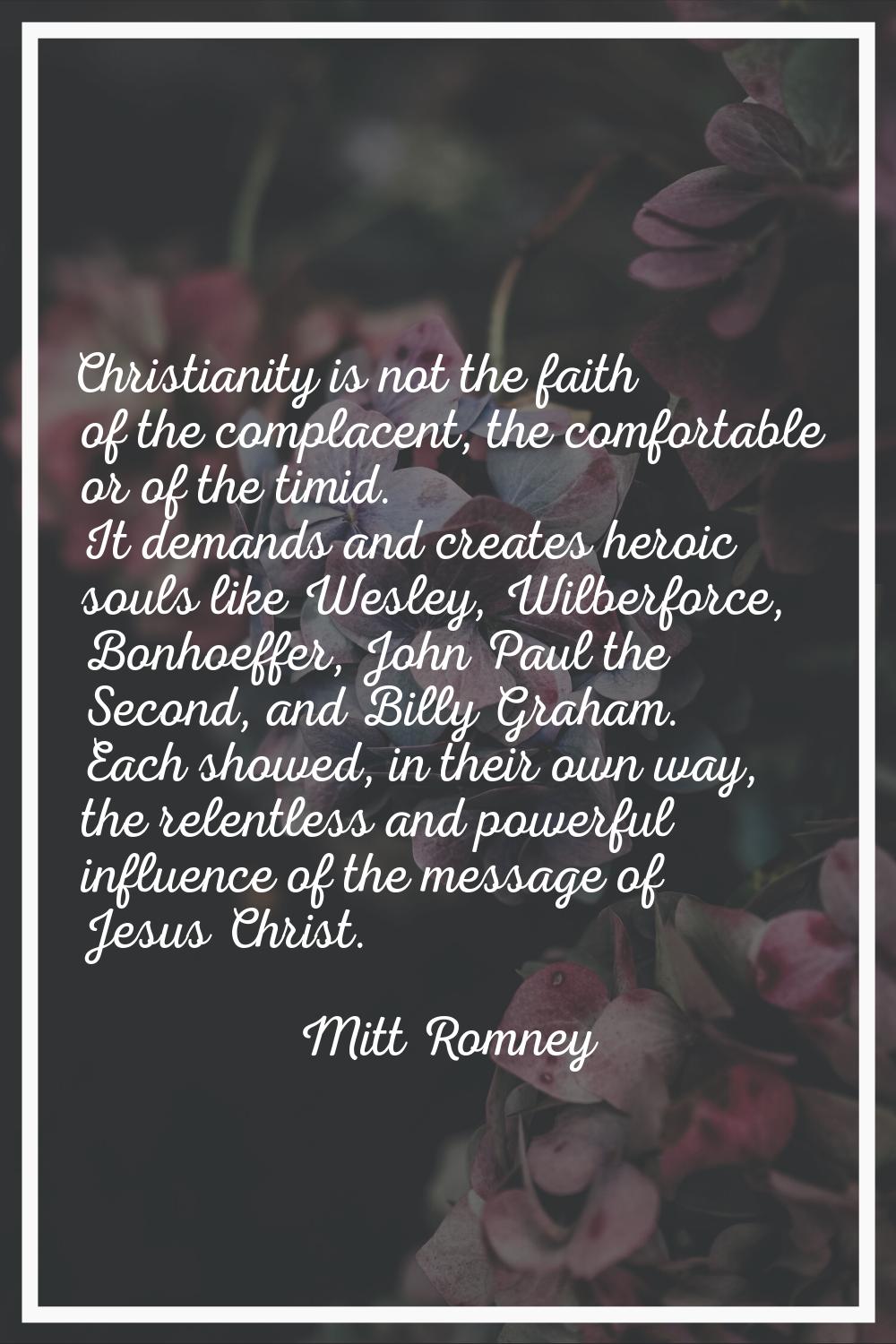 Christianity is not the faith of the complacent, the comfortable or of the timid. It demands and cr