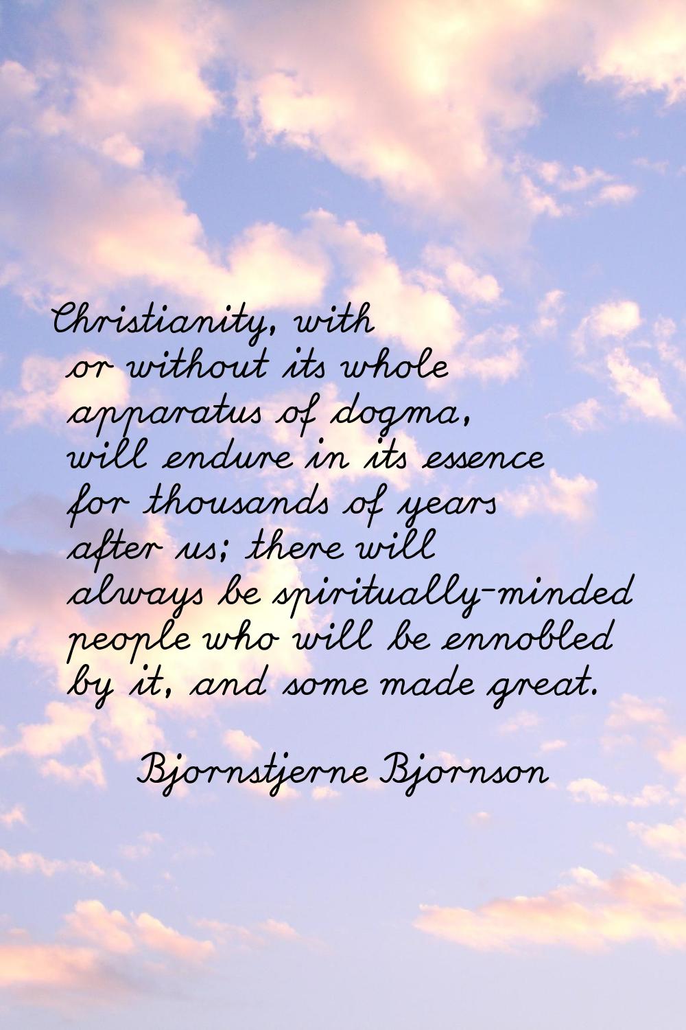 Christianity, with or without its whole apparatus of dogma, will endure in its essence for thousand
