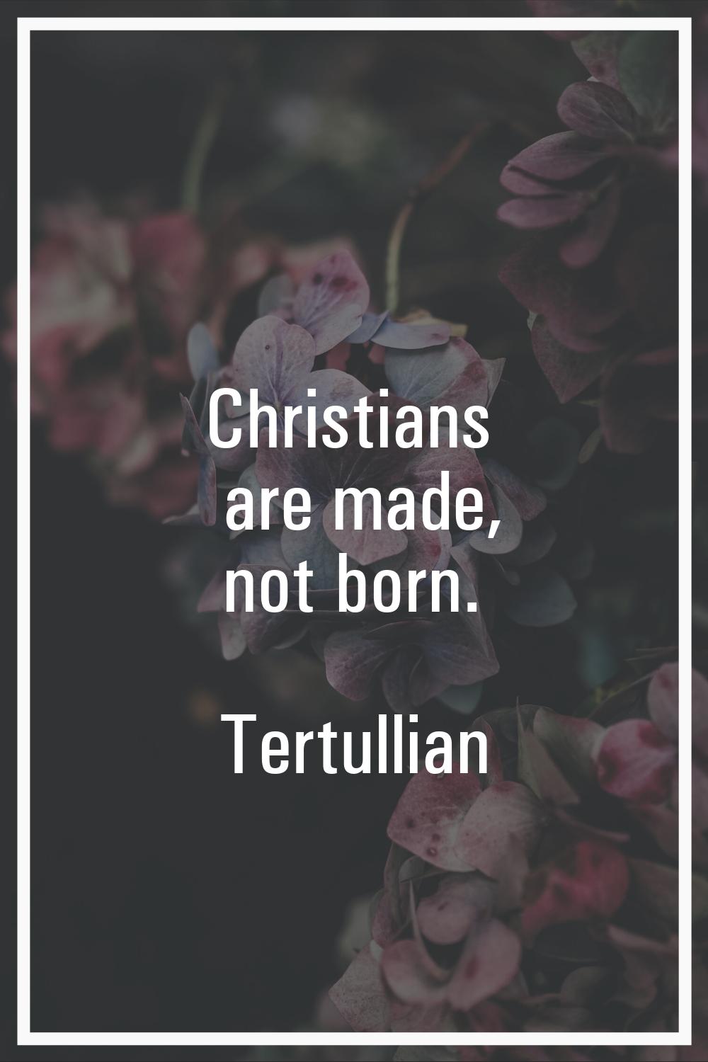 Christians are made, not born.