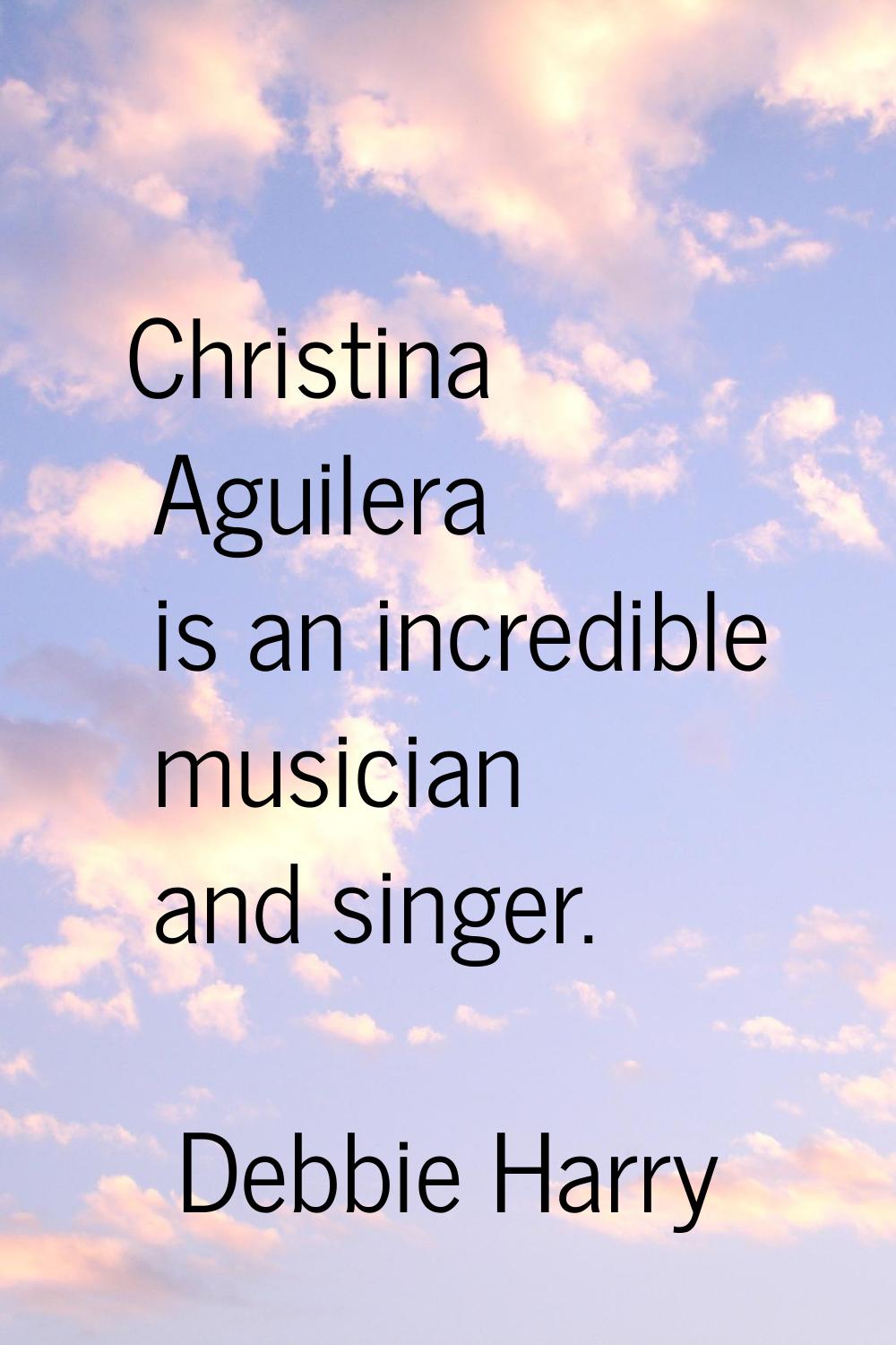 Christina Aguilera is an incredible musician and singer.