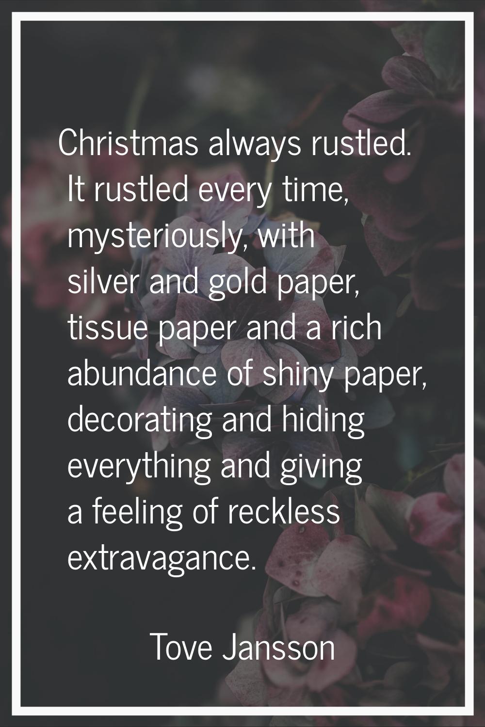 Christmas always rustled. It rustled every time, mysteriously, with silver and gold paper, tissue p