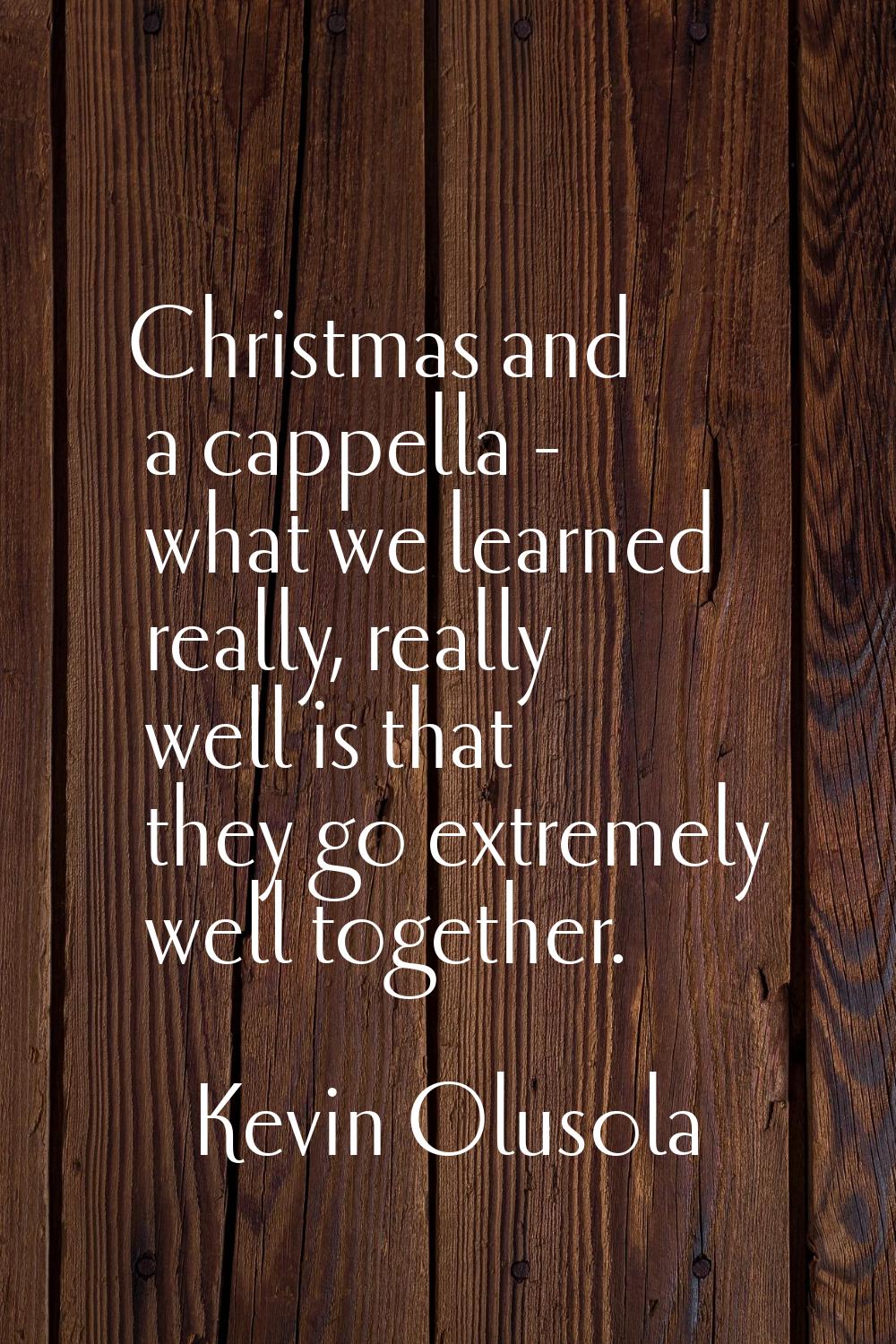 Christmas and a cappella - what we learned really, really well is that they go extremely well toget