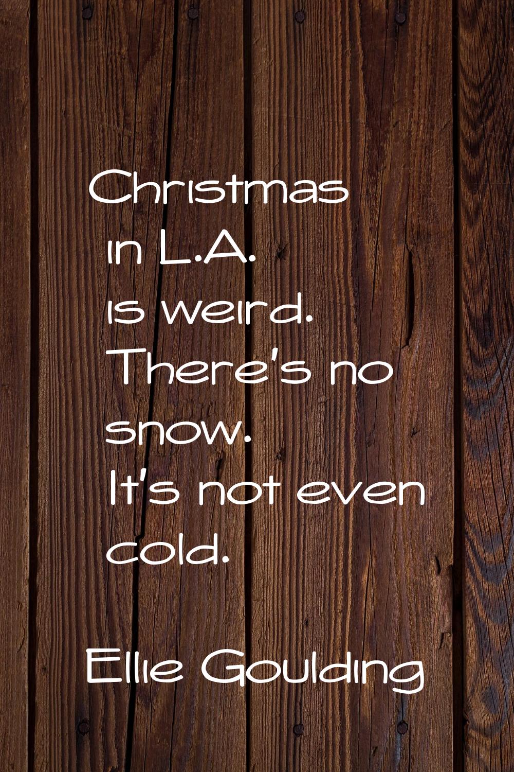 Christmas in L.A. is weird. There's no snow. It's not even cold.