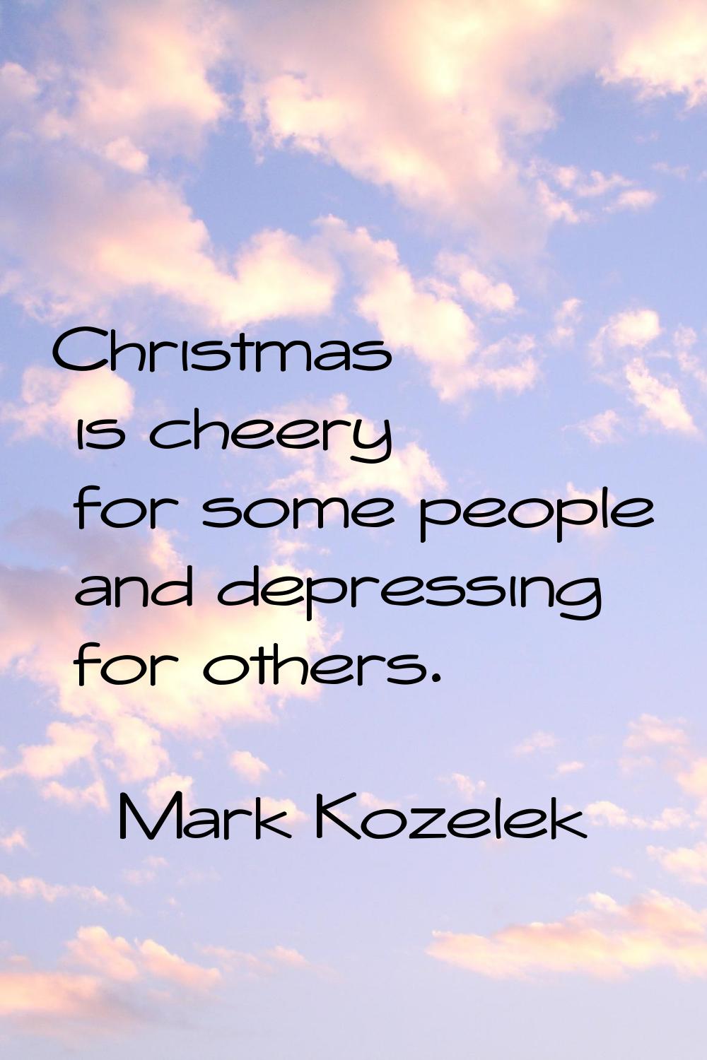 Christmas is cheery for some people and depressing for others.