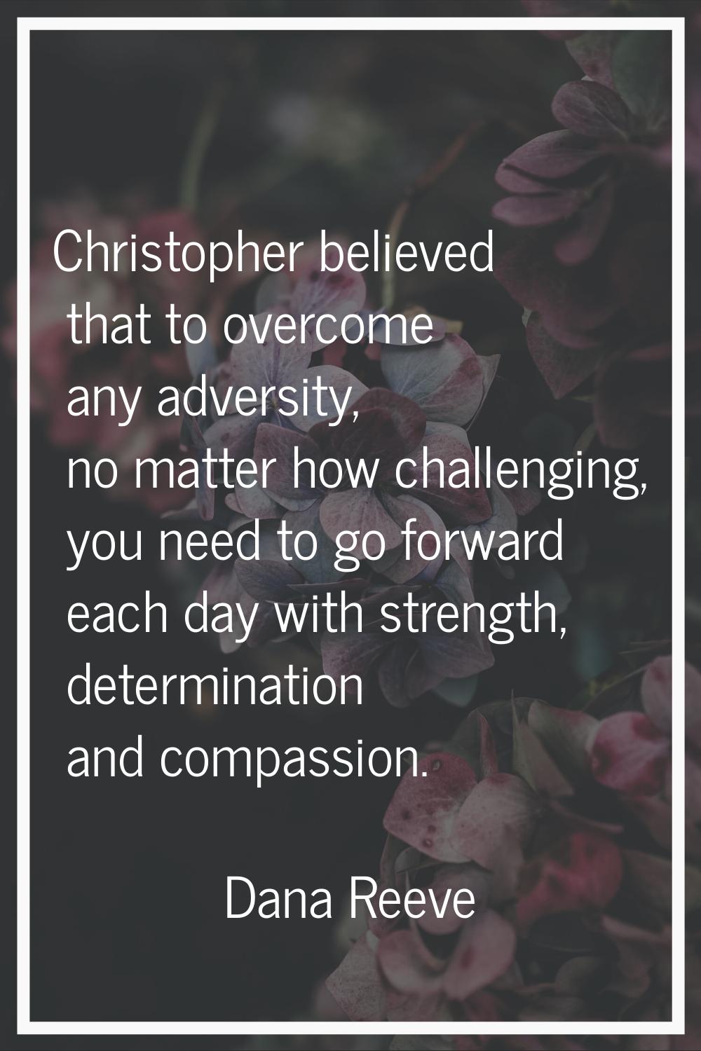 Christopher believed that to overcome any adversity, no matter how challenging, you need to go forw