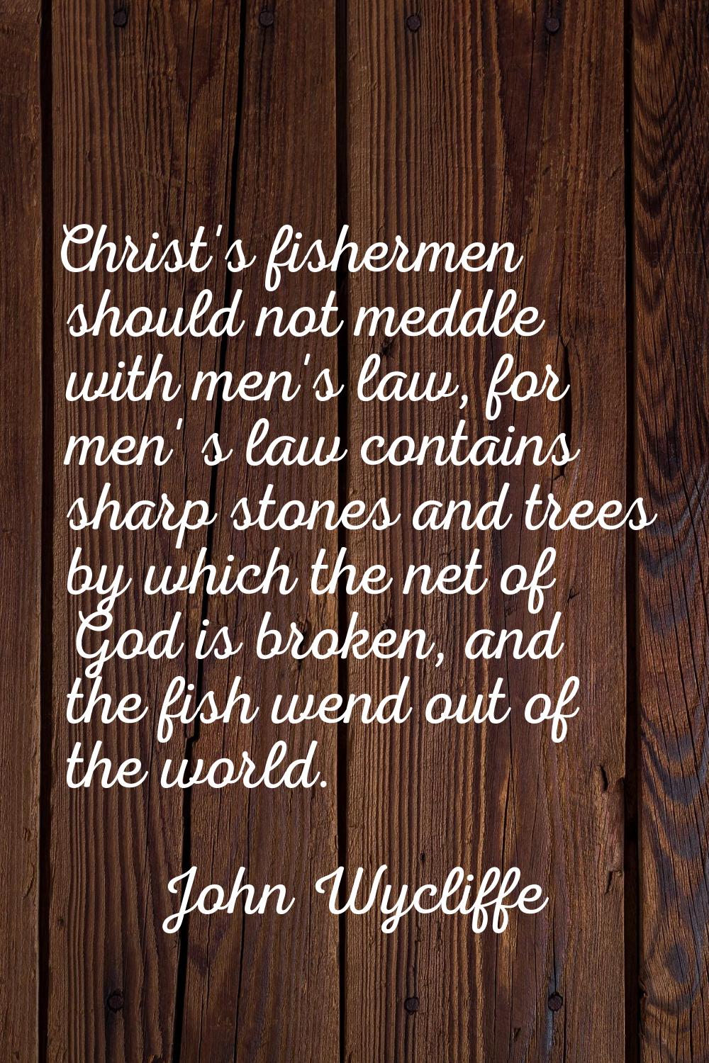 Christ's fishermen should not meddle with men's law, for men' s law contains sharp stones and trees