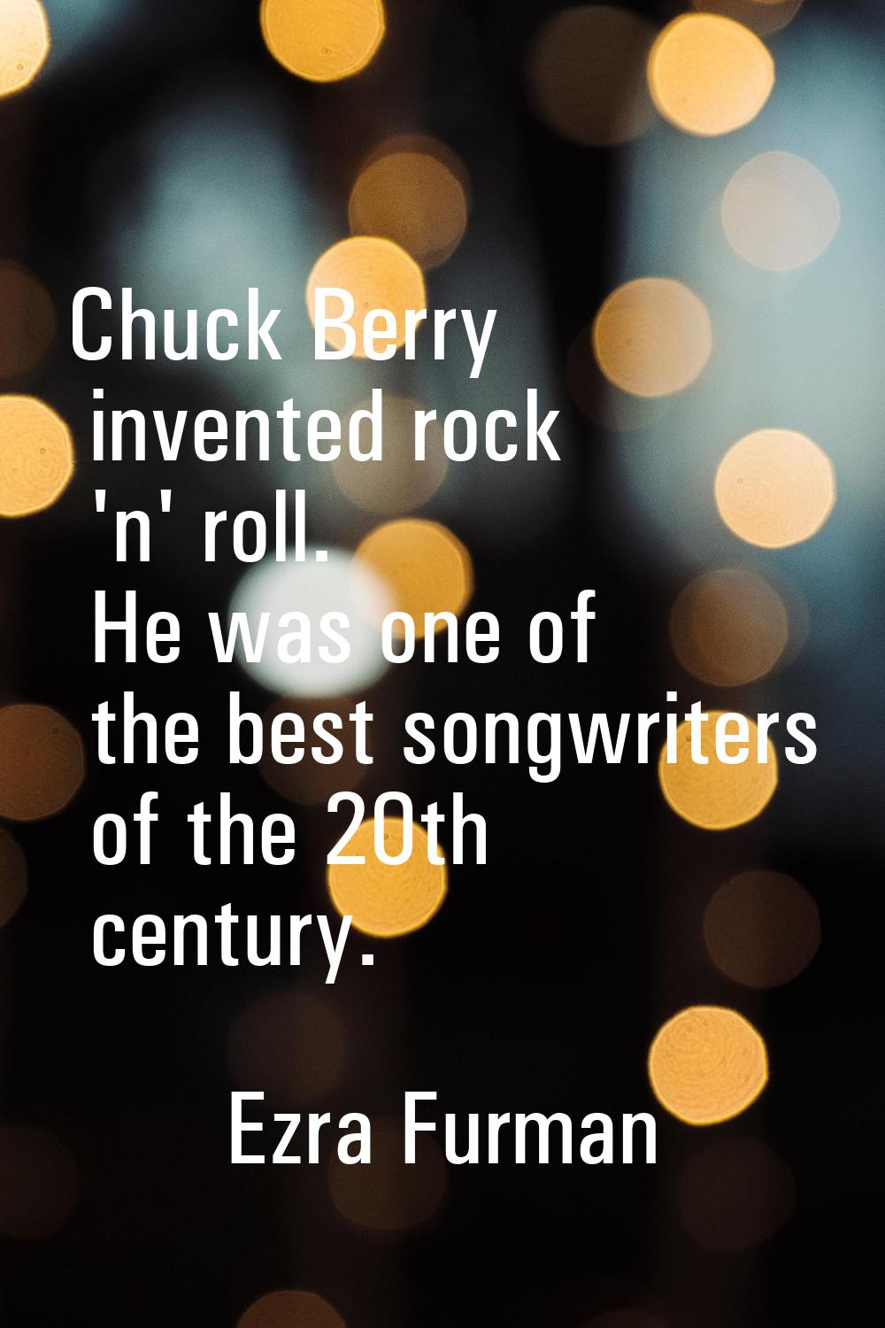 Chuck Berry invented rock 'n' roll. He was one of the best songwriters of the 20th century.