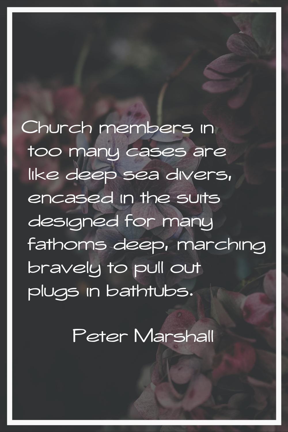 Church members in too many cases are like deep sea divers, encased in the suits designed for many f