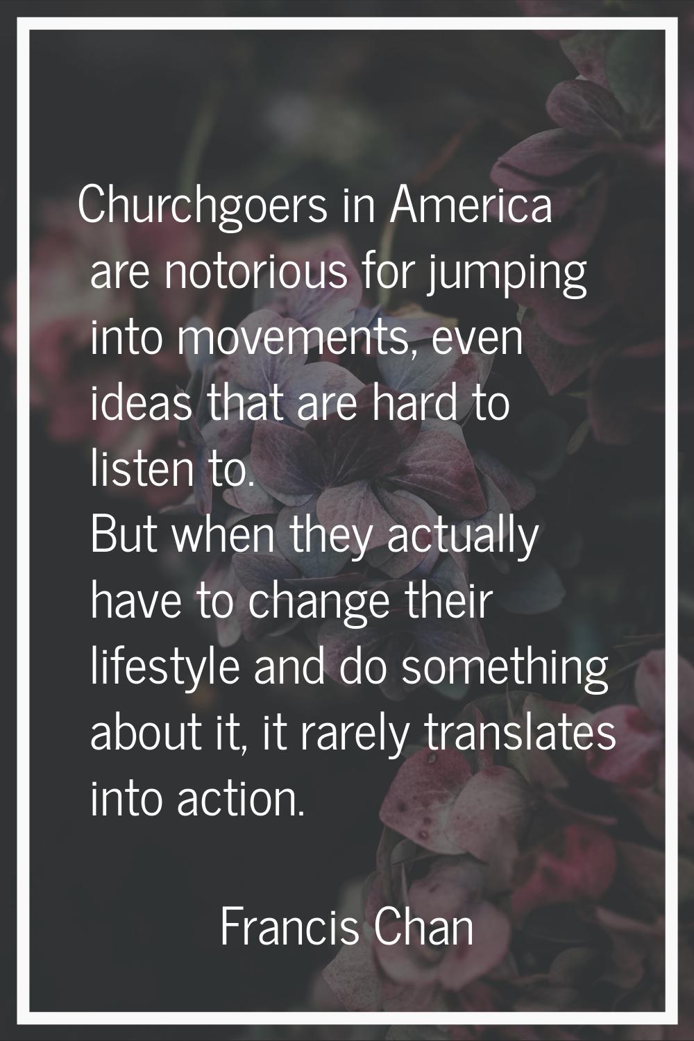 Churchgoers in America are notorious for jumping into movements, even ideas that are hard to listen