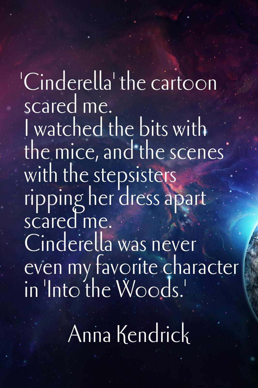 'Cinderella' the cartoon scared me. I watched the bits with the mice, and the scenes with the steps