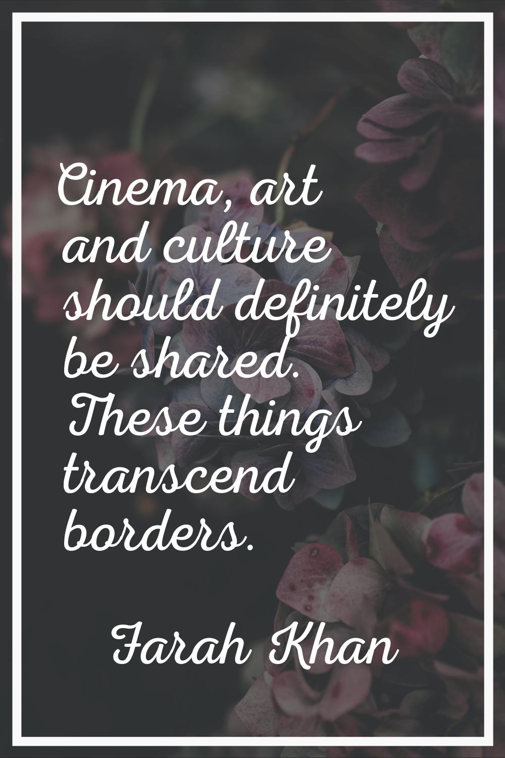 Cinema, art and culture should definitely be shared. These things transcend borders.